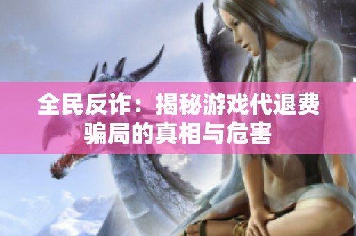 全民反诈：揭秘游戏代退费骗局的真相与危害