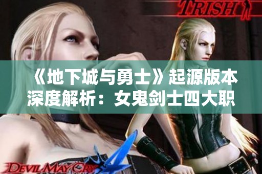 《地下城与勇士》起源版本深度解析：女鬼剑士四大职业全面剖析