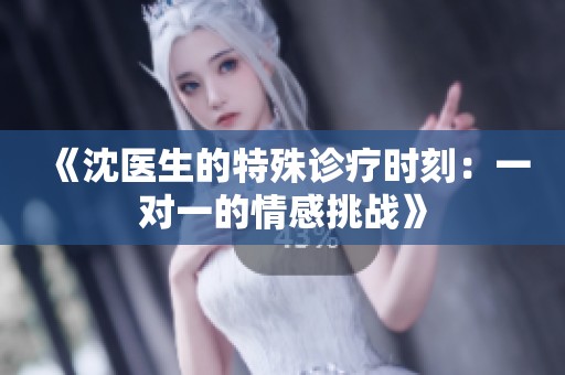 《沈医生的特殊诊疗时刻：一对一的情感挑战》