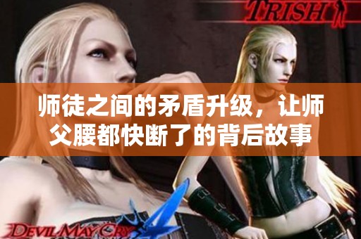 师徒之间的矛盾升级，让师父腰都快断了的背后故事