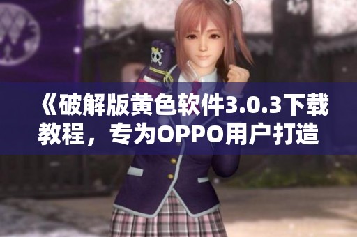 《破解版黄色软件3.0.3下载教程，专为OPPO用户打造》