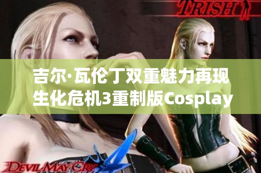 吉尔·瓦伦丁双重魅力再现 生化危机3重制版Cosplay舞台魅力全开