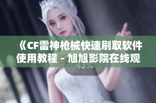 《CF雷神枪械快速刷取软件使用教程 - 旭旭影院在线观看》
