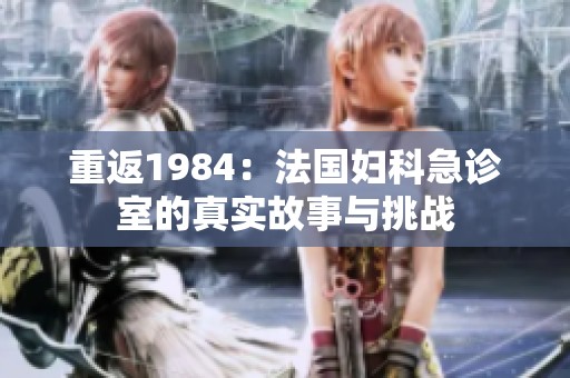 重返1984：法国妇科急诊室的真实故事与挑战