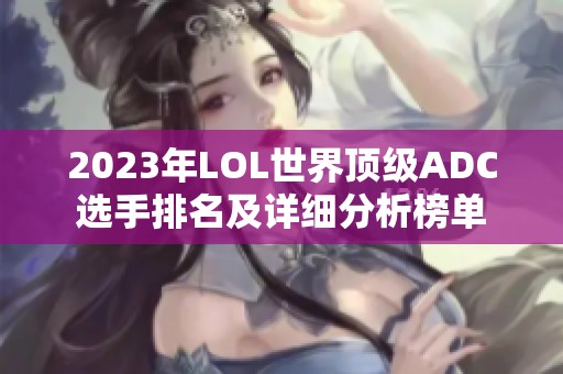 2023年LOL世界顶级ADC选手排名及详细分析榜单