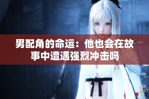 男配角的命运：他也会在故事中遭遇强烈冲击吗