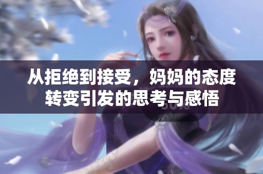 从拒绝到接受，妈妈的态度转变引发的思考与感悟