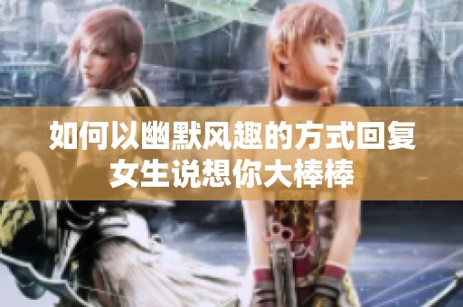 如何以幽默风趣的方式回复女生说想你大棒棒