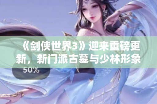 《剑侠世界3》迎来重磅更新，新门派古墓与少林形象首次揭晓