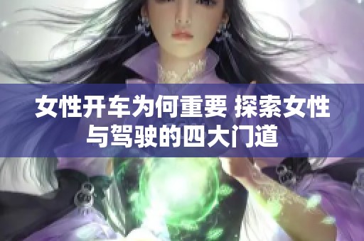 女性开车为何重要 探索女性与驾驶的四大门道