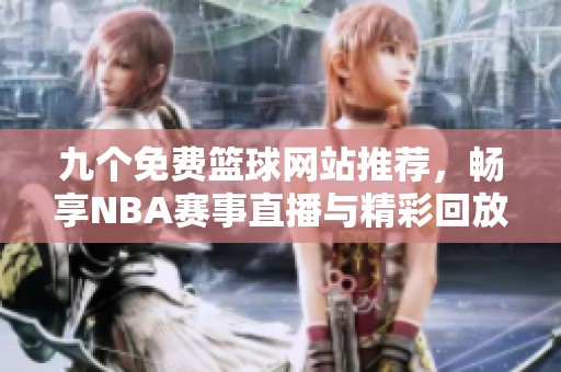 九个免费篮球网站推荐，畅享NBA赛事直播与精彩回放
