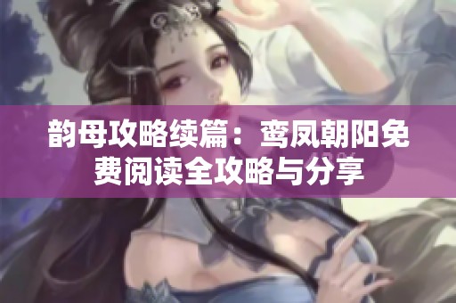 韵母攻略续篇：鸾凤朝阳免费阅读全攻略与分享
