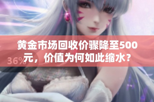 黄金市场回收价骤降至500元，价值为何如此缩水？