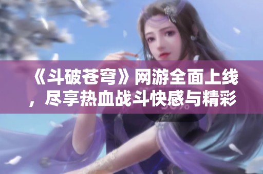 《斗破苍穹》网游全面上线，尽享热血战斗快感与精彩剧情！
