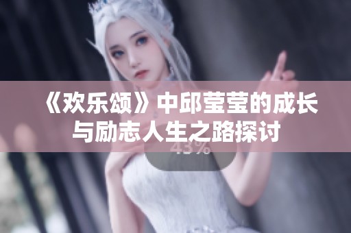 《欢乐颂》中邱莹莹的成长与励志人生之路探讨