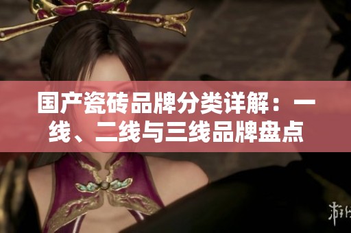 国产瓷砖品牌分类详解：一线、二线与三线品牌盘点