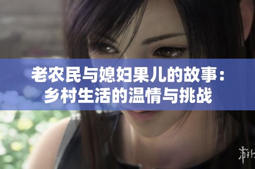 老农民与媳妇果儿的故事：乡村生活的温情与挑战