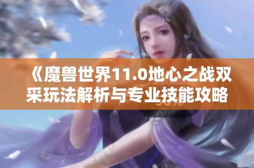 《魔兽世界11.0地心之战双采玩法解析与专业技能攻略》