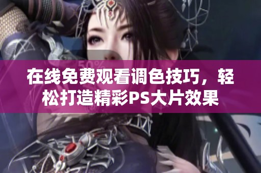 在线免费观看调色技巧，轻松打造精彩PS大片效果