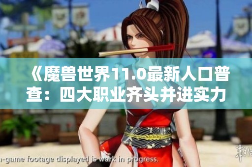 《魔兽世界11.0最新人口普查：四大职业齐头并进实力分析》