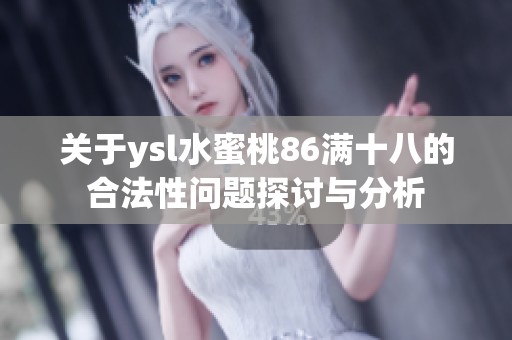 关于ysl水蜜桃86满十八的合法性问题探讨与分析