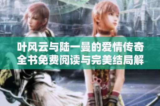 叶风云与陆一曼的爱情传奇全书免费阅读与完美结局解析