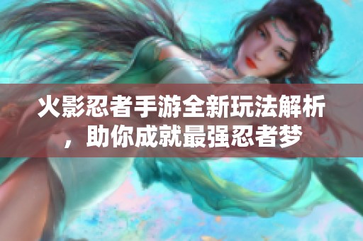 火影忍者手游全新玩法解析，助你成就最强忍者梦