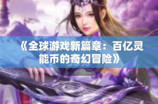 《全球游戏新篇章：百亿灵能币的奇幻冒险》