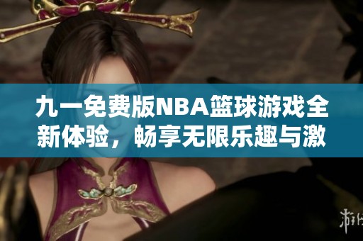 九一免费版NBA篮球游戏全新体验，畅享无限乐趣与激情