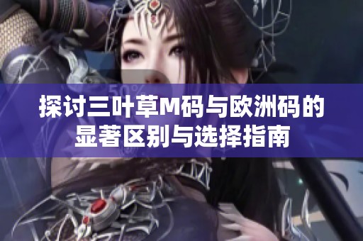 探讨三叶草M码与欧洲码的显著区别与选择指南