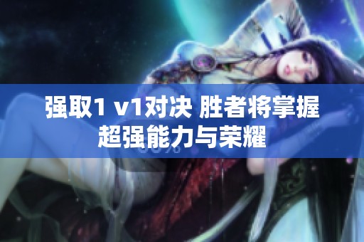 强取1 v1对决 胜者将掌握超强能力与荣耀