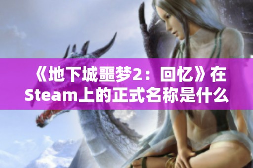 《地下城噩梦2：回忆》在Steam上的正式名称是什么呢？