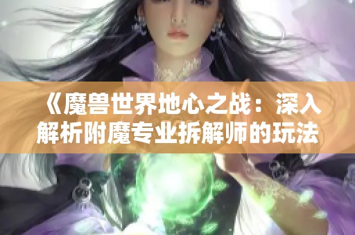 《魔兽世界地心之战：深入解析附魔专业拆解师的玩法与实测》