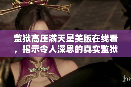 监狱高压满天星美版在线看，揭示令人深思的真实监狱生活