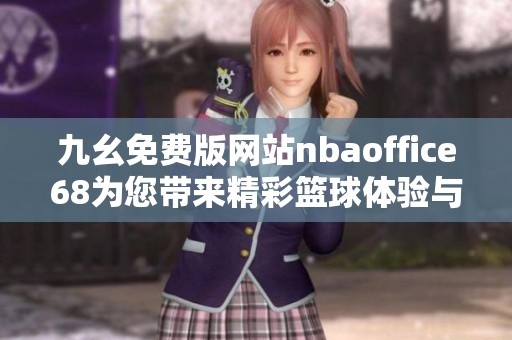 九幺免费版网站nbaoffice68为您带来精彩篮球体验与服务