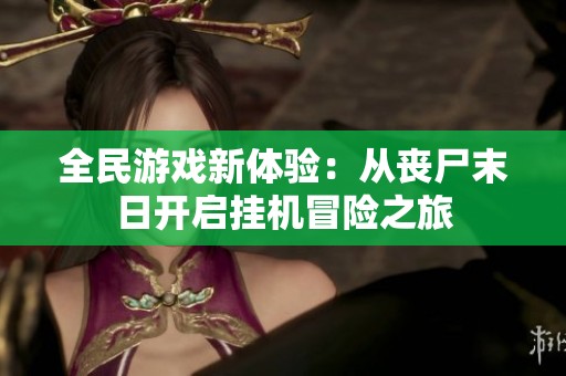 全民游戏新体验：从丧尸末日开启挂机冒险之旅
