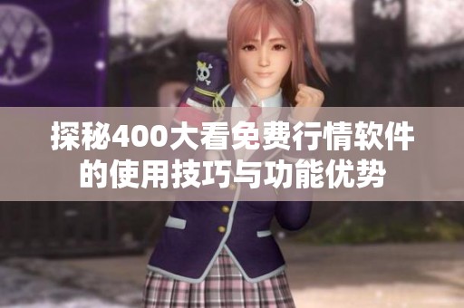 探秘400大看免费行情软件的使用技巧与功能优势