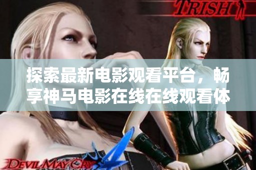 探索最新电影观看平台，畅享神马电影在线在线观看体验