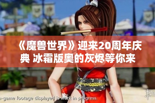 《魔兽世界》迎来20周年庆典 冰霜版奥的灰烬等你来拿