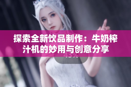 探索全新饮品制作：牛奶榨汁机的妙用与创意分享