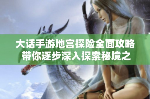 大话手游地宫探险全面攻略 带你逐步深入探索秘境之旅