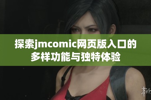 探索jmcomic网页版入口的多样功能与独特体验