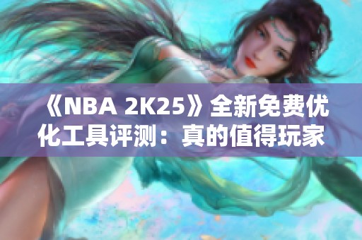 《NBA 2K25》全新免费优化工具评测：真的值得玩家尝试吗？