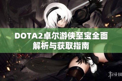 DOTA2卓尔游侠至宝全面解析与获取指南