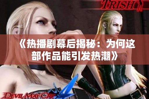 《热播剧幕后揭秘：为何这部作品能引发热潮》