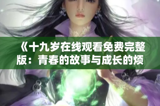 《十九岁在线观看免费完整版：青春的故事与成长的烦恼》
