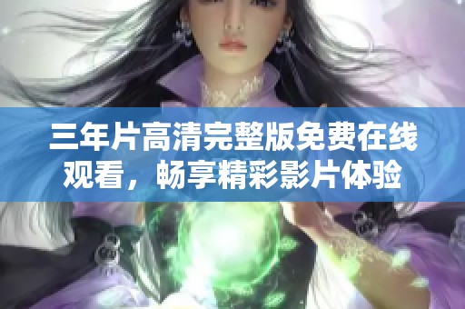 三年片高清完整版免费在线观看，畅享精彩影片体验