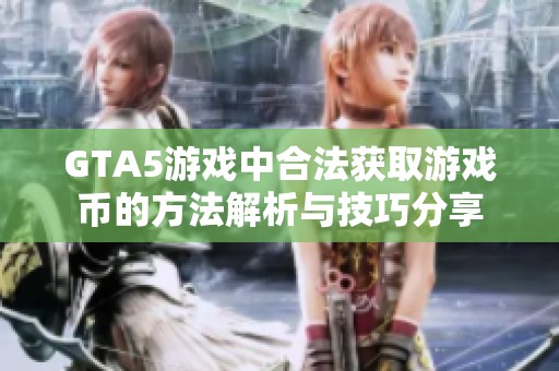 GTA5游戏中合法获取游戏币的方法解析与技巧分享