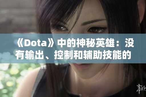 《Dota》中的神秘英雄：没有输出、控制和辅助技能的独特玩法探秘