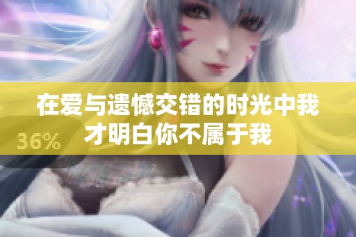 在爱与遗憾交错的时光中我才明白你不属于我